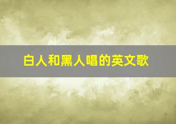 白人和黑人唱的英文歌