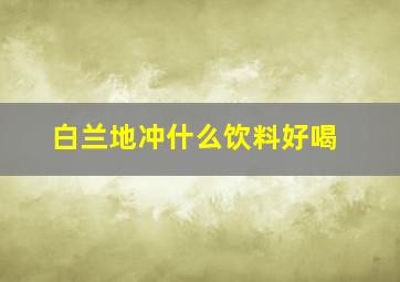 白兰地冲什么饮料好喝