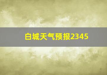 白城天气预报2345