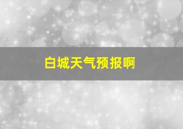 白城天气预报啊