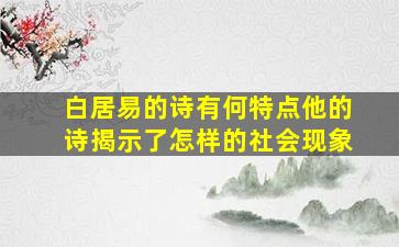 白居易的诗有何特点他的诗揭示了怎样的社会现象