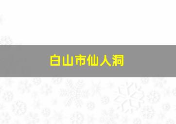 白山市仙人洞