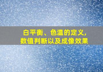 白平衡、色温的定义,数值判断以及成像效果