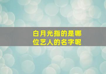 白月光指的是哪位艺人的名字呢