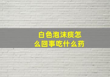 白色泡沫痰怎么回事吃什么药