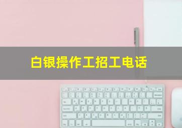 白银操作工招工电话