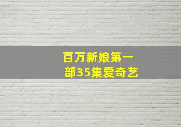 百万新娘第一部35集爱奇艺