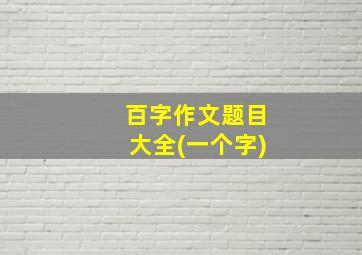 百字作文题目大全(一个字)