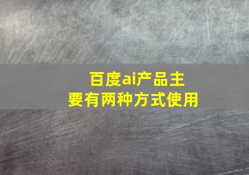 百度ai产品主要有两种方式使用