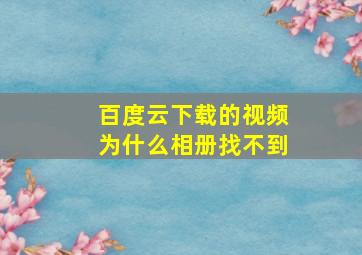 百度云下载的视频为什么相册找不到