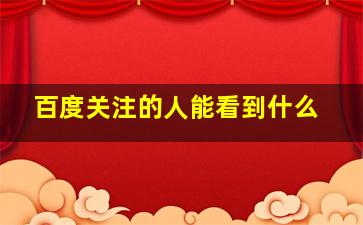 百度关注的人能看到什么