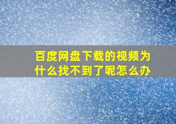 百度网盘下载的视频为什么找不到了呢怎么办