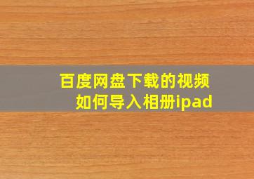 百度网盘下载的视频如何导入相册ipad