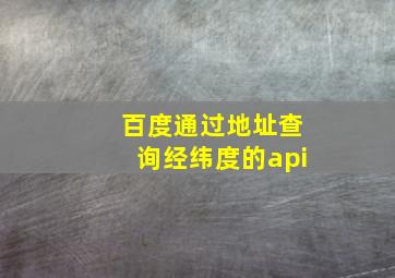 百度通过地址查询经纬度的api