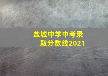 盐城中学中考录取分数线2021