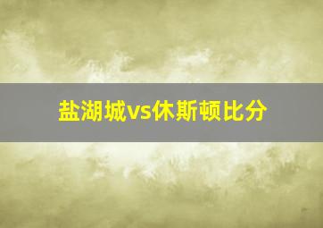 盐湖城vs休斯顿比分