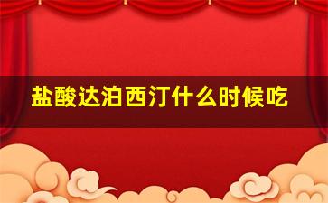 盐酸达泊西汀什么时候吃