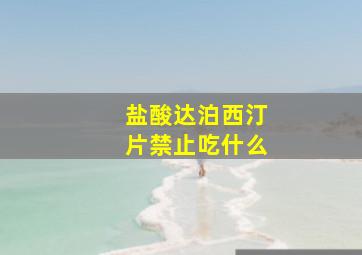 盐酸达泊西汀片禁止吃什么