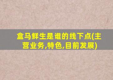 盒马鲜生是谁的线下点(主营业务,特色,目前发展)