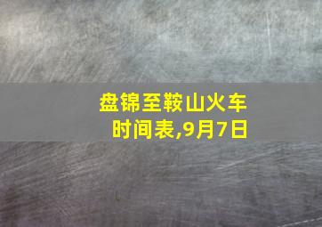 盘锦至鞍山火车时间表,9月7日