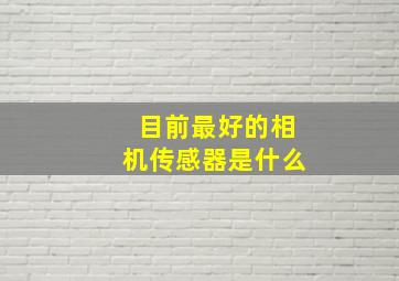 目前最好的相机传感器是什么