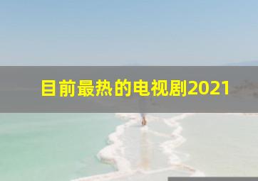 目前最热的电视剧2021