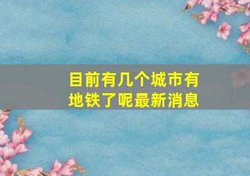 目前有几个城市有地铁了呢最新消息