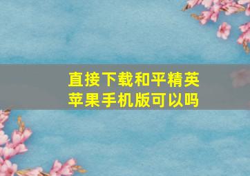 直接下载和平精英苹果手机版可以吗