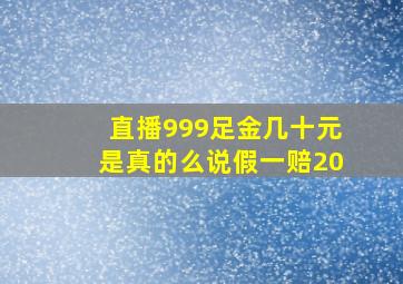 直播999足金几十元是真的么说假一赔20