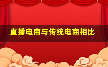 直播电商与传统电商相比