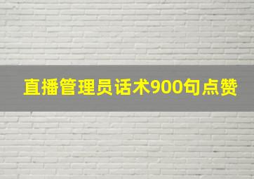 直播管理员话术900句点赞