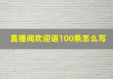 直播间欢迎语100条怎么写