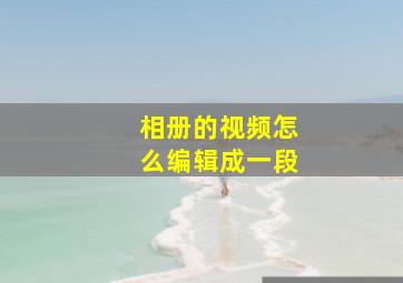 相册的视频怎么编辑成一段