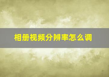 相册视频分辨率怎么调