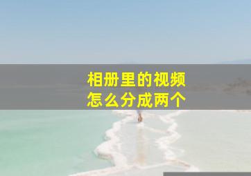 相册里的视频怎么分成两个