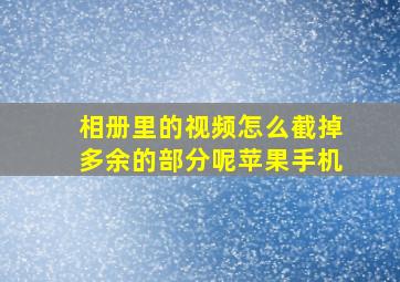 相册里的视频怎么截掉多余的部分呢苹果手机