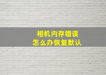 相机内存错误怎么办恢复默认