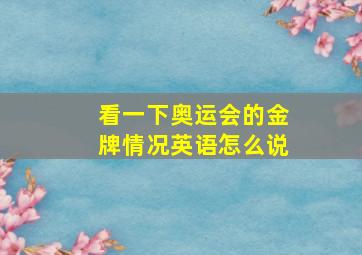 看一下奥运会的金牌情况英语怎么说