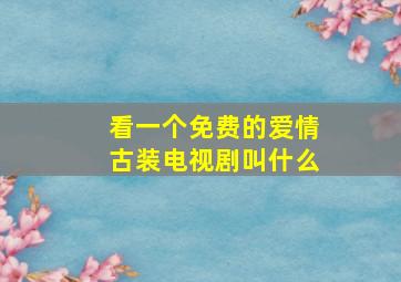 看一个免费的爱情古装电视剧叫什么