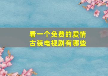 看一个免费的爱情古装电视剧有哪些