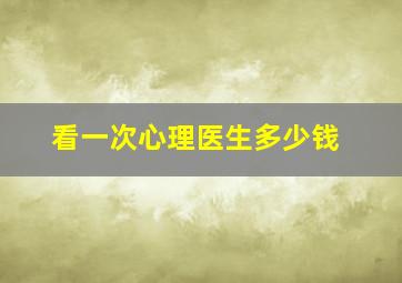 看一次心理医生多少钱