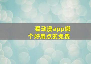 看动漫app哪个好用点的免费