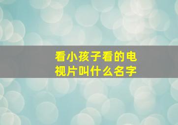 看小孩子看的电视片叫什么名字