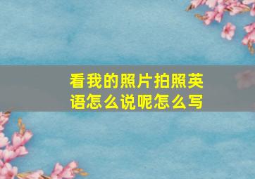 看我的照片拍照英语怎么说呢怎么写