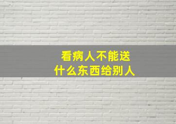 看病人不能送什么东西给别人