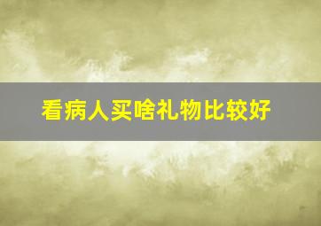 看病人买啥礼物比较好