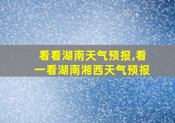 看看湖南天气预报,看一看湖南湘西天气预报