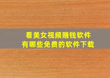 看美女视频赚钱软件有哪些免费的软件下载