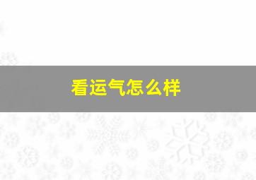 看运气怎么样