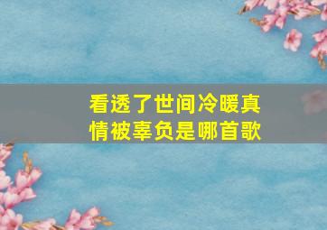 看透了世间冷暖真情被辜负是哪首歌